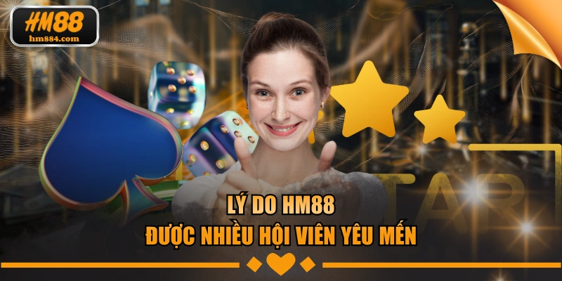 Lý do HM88 được nhiều hội viên yêu mến
